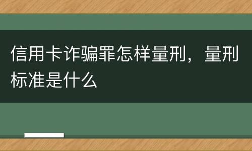 信用卡诈骗罪怎样量刑，量刑标准是什么