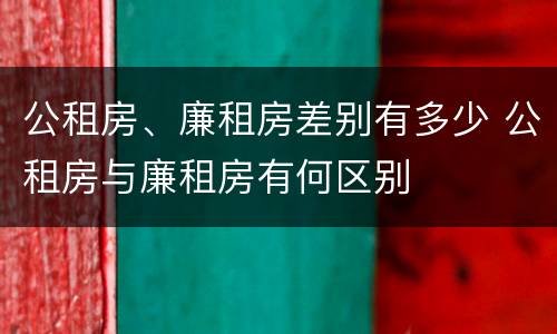 公租房、廉租房差别有多少 公租房与廉租房有何区别