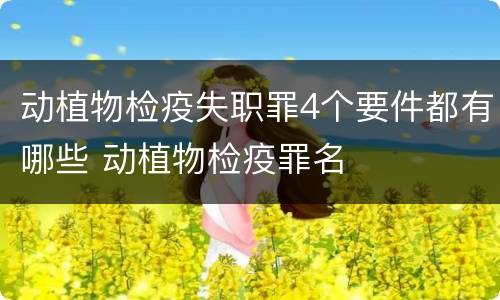 动植物检疫失职罪4个要件都有哪些 动植物检疫罪名
