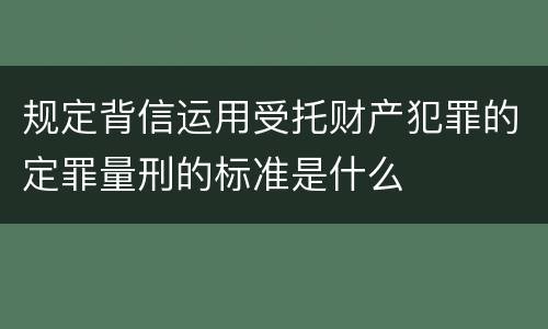 规定背信运用受托财产犯罪的定罪量刑的标准是什么