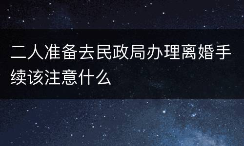 二人准备去民政局办理离婚手续该注意什么