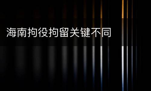 海南拘役拘留关键不同