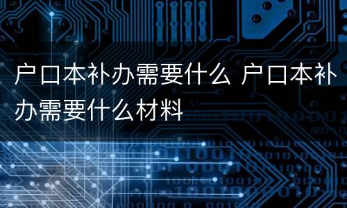 户口本补办需要什么 户口本补办需要什么材料