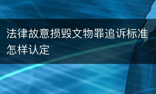 法律故意损毁文物罪追诉标准怎样认定
