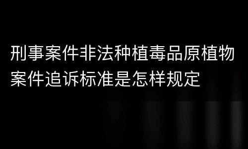 刑事案件非法种植毒品原植物案件追诉标准是怎样规定