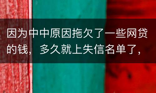 因为中中原因拖欠了一些网贷的钱，多久就上失信名单了，