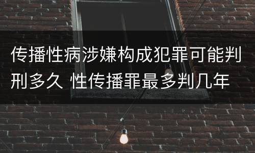 传播性病涉嫌构成犯罪可能判刑多久 性传播罪最多判几年