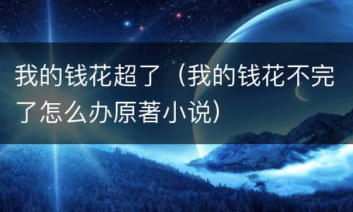 我的钱花超了（我的钱花不完了怎么办原著小说）