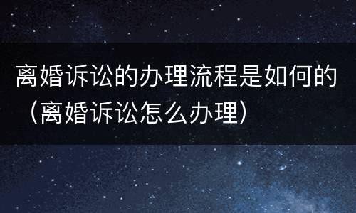 离婚诉讼的办理流程是如何的（离婚诉讼怎么办理）