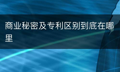 商业秘密及专利区别到底在哪里