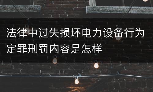 法律中过失损坏电力设备行为定罪刑罚内容是怎样