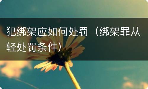 犯绑架应如何处罚（绑架罪从轻处罚条件）