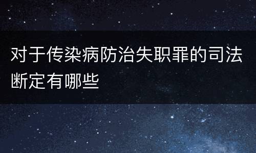 对于传染病防治失职罪的司法断定有哪些