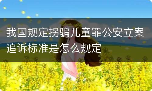 我国规定拐骗儿童罪公安立案追诉标准是怎么规定