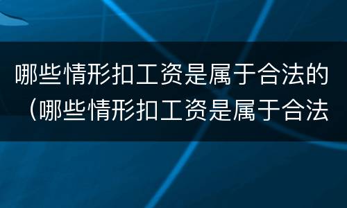 哪些情形扣工资是属于合法的（哪些情形扣工资是属于合法的行为）