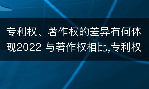 专利权、著作权的差异有何体现2022 与著作权相比,专利权有哪些特征