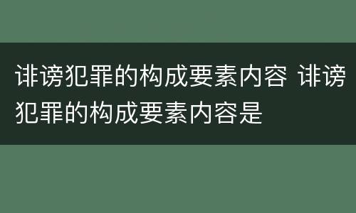 诽谤犯罪的构成要素内容 诽谤犯罪的构成要素内容是
