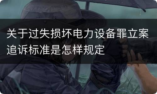 关于过失损坏电力设备罪立案追诉标准是怎样规定