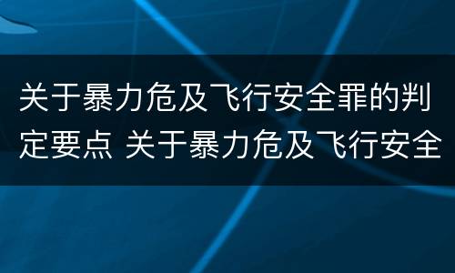 关于暴力危及飞行安全罪的判定要点 关于暴力危及飞行安全罪的判定要点有哪些