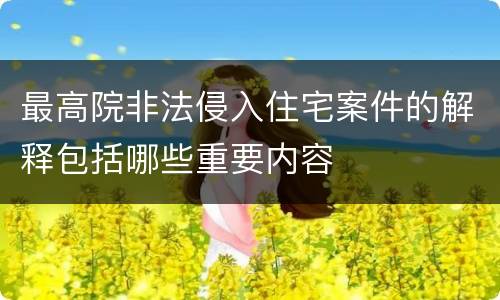 最高院非法侵入住宅案件的解释包括哪些重要内容