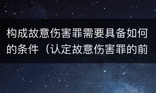 构成故意伤害罪需要具备如何的条件（认定故意伤害罪的前提条件）