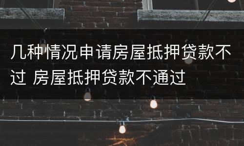 几种情况申请房屋抵押贷款不过 房屋抵押贷款不通过
