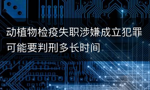 动植物检疫失职涉嫌成立犯罪可能要判刑多长时间