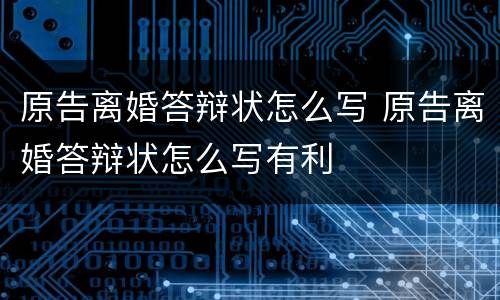 原告离婚答辩状怎么写 原告离婚答辩状怎么写有利