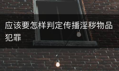应该要怎样判定传播淫秽物品犯罪