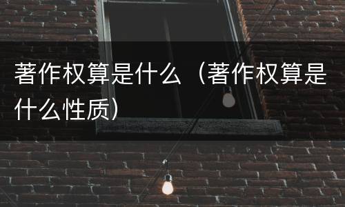 著作权算是什么（著作权算是什么性质）
