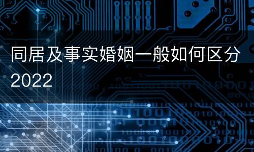 同居及事实婚姻一般如何区分2022