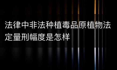 法律中非法种植毒品原植物法定量刑幅度是怎样