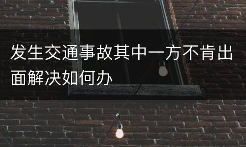 发生交通事故其中一方不肯出面解决如何办