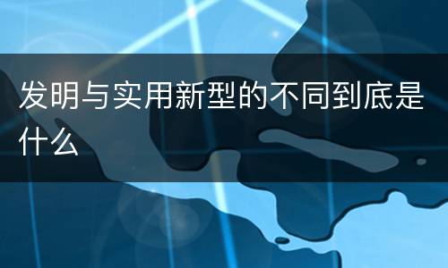 发明与实用新型的不同到底是什么