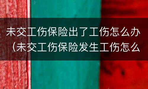 未交工伤保险出了工伤怎么办（未交工伤保险发生工伤怎么办）