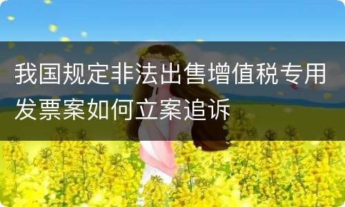 我国规定非法出售增值税专用发票案如何立案追诉