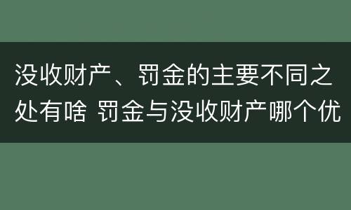 没收财产、罚金的主要不同之处有啥 罚金与没收财产哪个优先