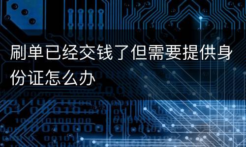 刷单已经交钱了但需要提供身份证怎么办