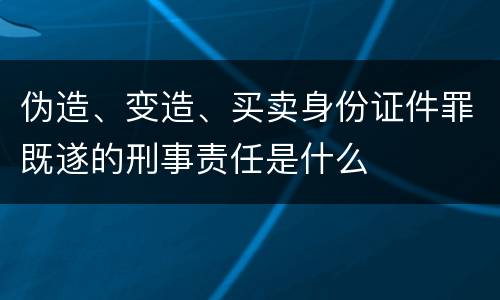 伪造、变造、买卖身份证件罪既遂的刑事责任是什么