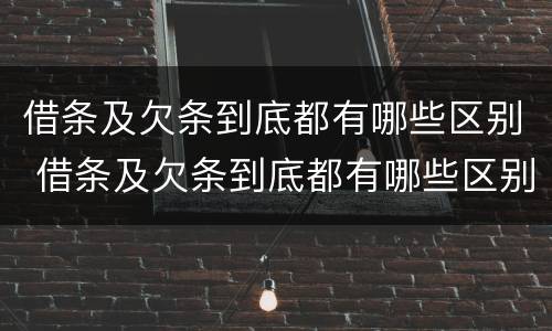 借条及欠条到底都有哪些区别 借条及欠条到底都有哪些区别呢