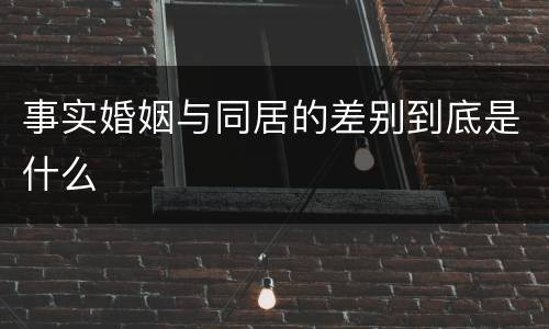 事实婚姻与同居的差别到底是什么