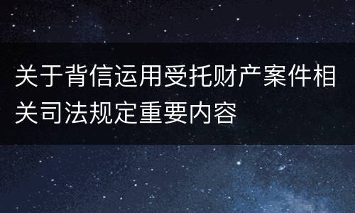 关于背信运用受托财产案件相关司法规定重要内容
