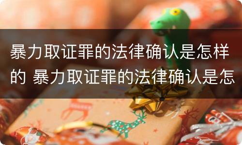 暴力取证罪的法律确认是怎样的 暴力取证罪的法律确认是怎样的呢