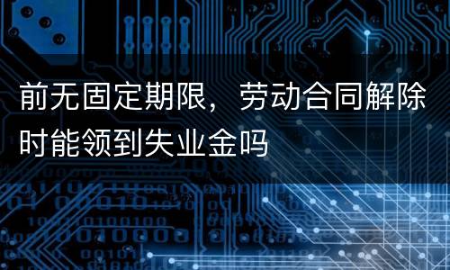 前无固定期限，劳动合同解除时能领到失业金吗