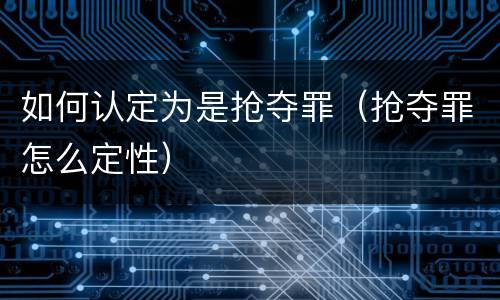 如何认定为是抢夺罪（抢夺罪怎么定性）