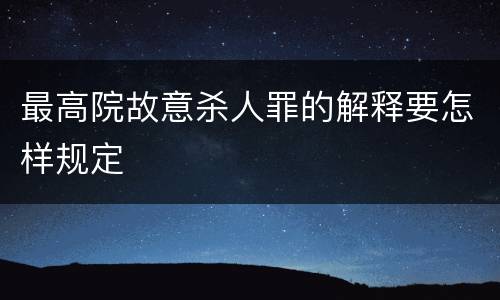 最高院故意杀人罪的解释要怎样规定