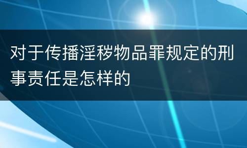 对于传播淫秽物品罪规定的刑事责任是怎样的