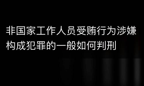 非国家工作人员受贿行为涉嫌构成犯罪的一般如何判刑