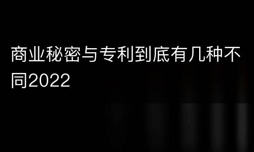商业秘密与专利到底有几种不同2022