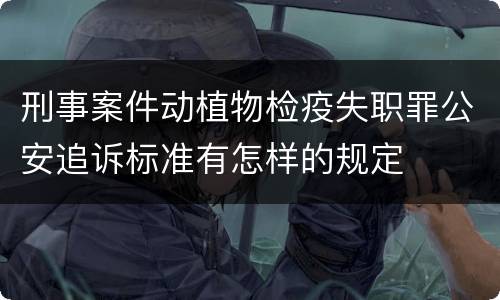 刑事案件动植物检疫失职罪公安追诉标准有怎样的规定